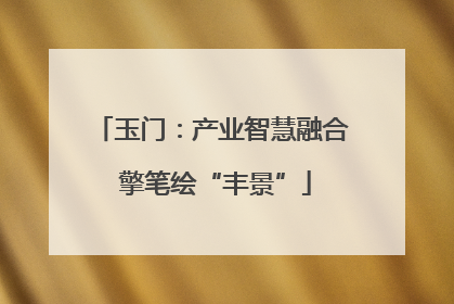 玉门：产业智慧融合 擎笔绘“丰景”