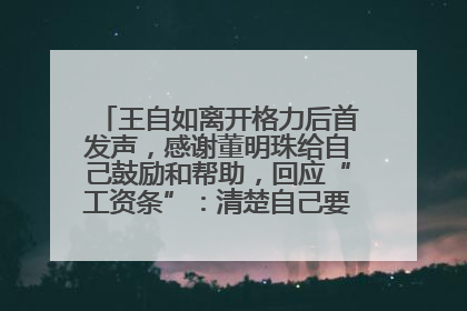 王自如离开格力后首发声，感谢董明珠给自己鼓励和帮助，回应“工资条”：清楚自己要什么，工资条不重要