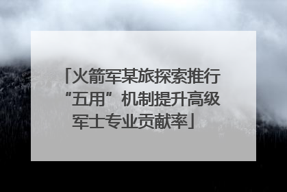 火箭军某旅探索推行“五用”机制提升高级军士专业贡献率