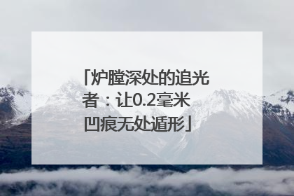 炉膛深处的追光者：让0.2毫米凹痕无处遁形