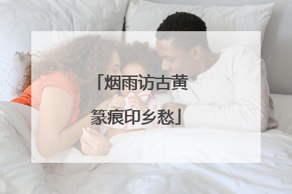 烟雨访古黄 篆痕印乡愁