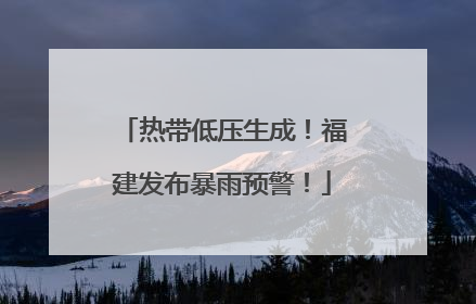 热带低压生成！福建发布暴雨预警！