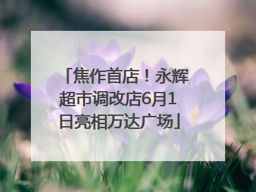 焦作首店！永辉超市调改店6月1日亮相万达广场
