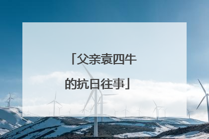 父亲袁四牛的抗日往事