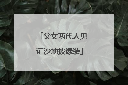 父女两代人见证沙地披绿装