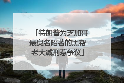 特朗普为芝加哥最臭名昭著的黑帮老大减刑惹争议