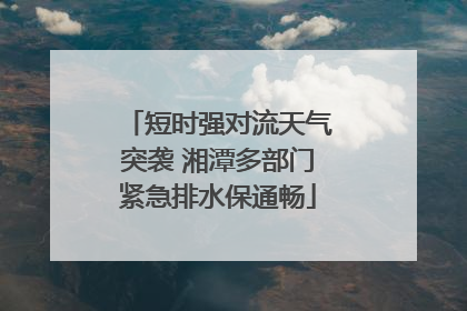 短时强对流天气突袭 湘潭多部门紧急排水保通畅