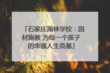 石家庄瀚林学校：因材施教 为每一个孩子的幸福人生奠基