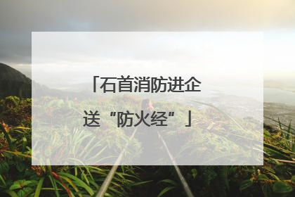 石首消防进企送“防火经”