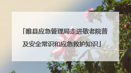 睢县应急管理局走进敬老院普及安全常识和应急救护知识
