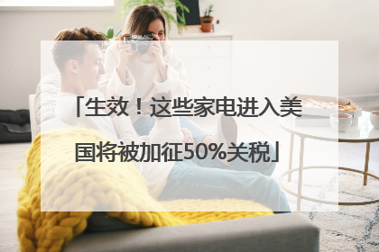 生效！这些家电进入美国将被加征50%关税