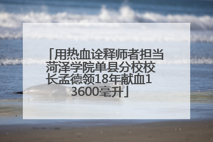 用热血诠释师者担当 菏泽学院单县分校校长孟德领18年献血13600毫升