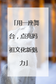用一座舞台，点亮妈祖文化新魅力