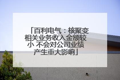 百利电气：核聚变相关业务收入金额较小 不会对公司业绩产生重大影响