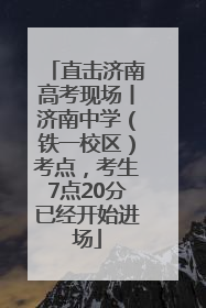 直击济南高考现场丨济南中学（铁一校区）考点，考生7点20分已经开始进场