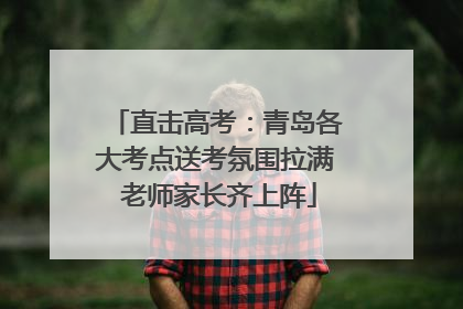 直击高考：青岛各大考点送考氛围拉满 老师家长齐上阵