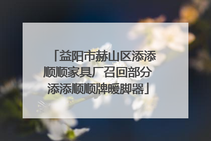 益阳市赫山区添添顺顺家具厂召回部分添添顺顺牌暖脚器