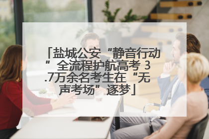 盐城公安“静音行动”全流程护航高考 3.7万余名考生在“无声考场”逐梦