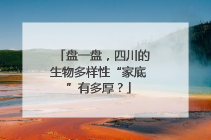 盘一盘，四川的生物多样性“家底”有多厚？