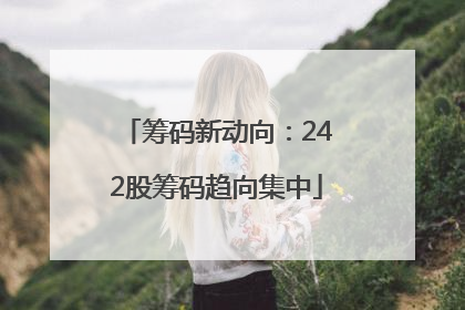 筹码新动向：242股筹码趋向集中