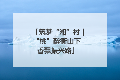 筑梦“湘”村｜“桃”醉衡山下 香飘振兴路