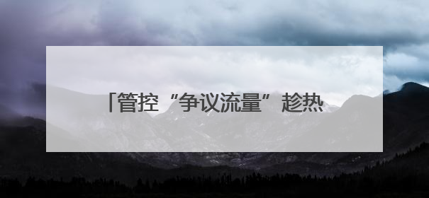 管控“争议流量”趁热变现，平台大有可为