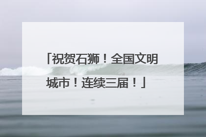 祝贺石狮！全国文明城市！连续三届！