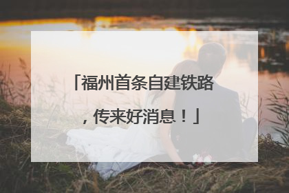 福州首条自建铁路，传来好消息！