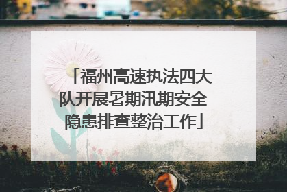 福州高速执法四大队开展暑期汛期安全隐患排查整治工作