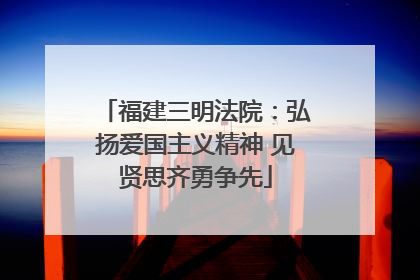 福建三明法院：弘扬爱国主义精神 见贤思齐勇争先