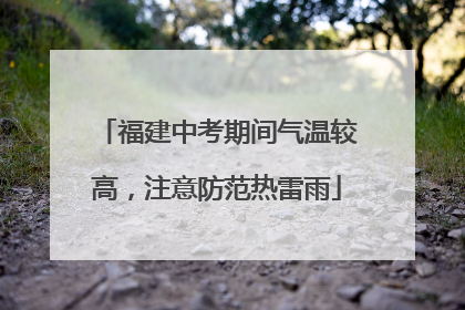 福建中考期间气温较高，注意防范热雷雨