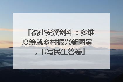 福建安溪剑斗：多维度绘就乡村振兴新图景，书写民生答卷
