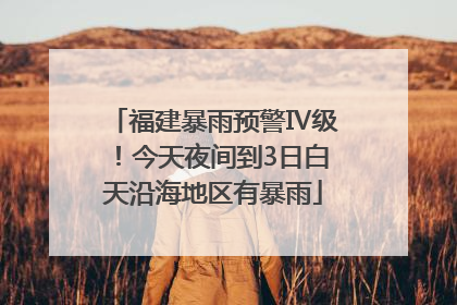 福建暴雨预警Ⅳ级！今天夜间到3日白天沿海地区有暴雨