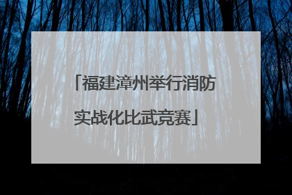 福建漳州举行消防实战化比武竞赛