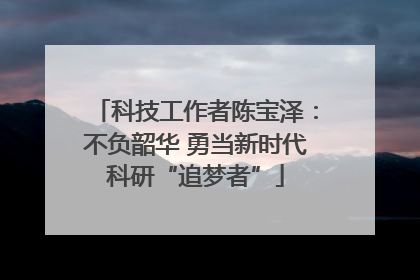 科技工作者陈宝泽：不负韶华 勇当新时代科研“追梦者”