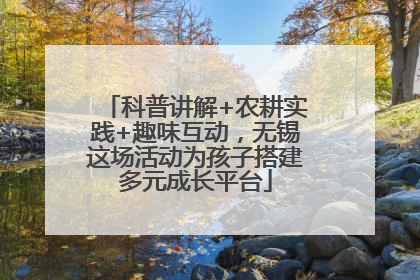 科普讲解+农耕实践+趣味互动，无锡这场活动为孩子搭建多元成长平台