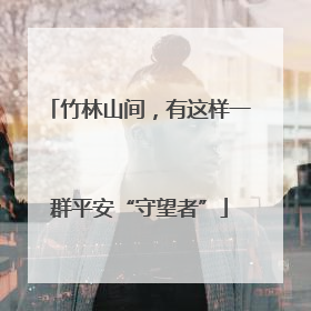 竹林山间，有这样一群平安“守望者”