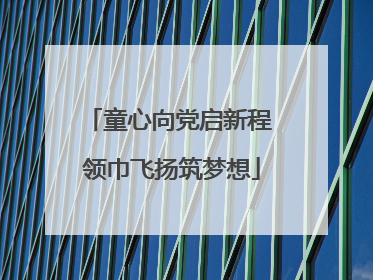 童心向党启新程 领巾飞扬筑梦想