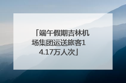 端午假期吉林机场集团运送旅客14.17万人次