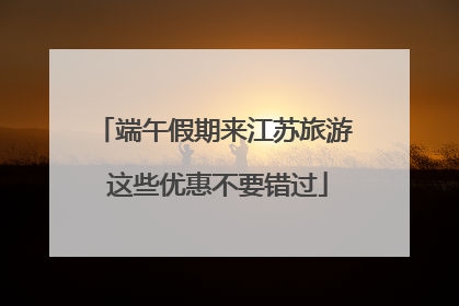 端午假期来江苏旅游 这些优惠不要错过
