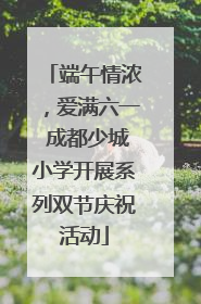 端午情浓，爱满六一 成都少城小学开展系列双节庆祝活动