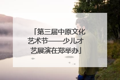 第三届中原文化艺术节——少儿才艺展演在郑举办
