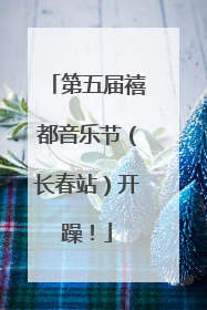 第五届禧都音乐节（长春站）开躁！
