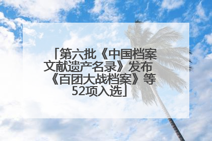 第六批《中国档案文献遗产名录》发布《百团大战档案》等52项入选