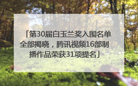 第30届白玉兰奖入围名单全部揭晓，腾讯视频16部制播作品荣获31项提名