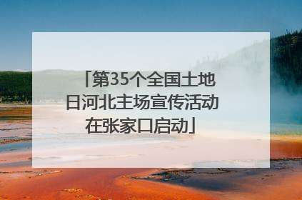 第35个全国土地日河北主场宣传活动在张家口启动
