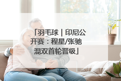 羽毛球｜印尼公开赛：程星/张驰混双首轮晋级