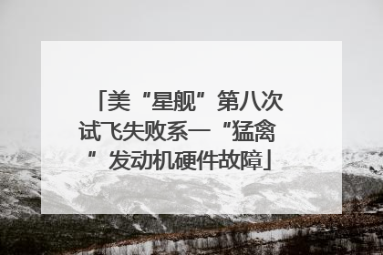 美“星舰”第八次试飞失败系一“猛禽”发动机硬件故障