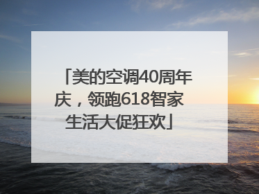 美的空调40周年庆，领跑618智家生活大促狂欢