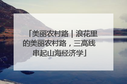 美丽农村路｜浪花里的美丽农村路，三高线串起山海经济学